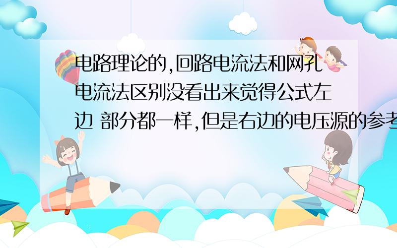 电路理论的,回路电流法和网孔电流法区别没看出来觉得公式左边 部分都一样,但是右边的电压源的参考方向就完全相反了,这里没有理解,麻烦请哪位能够指点迷津呢