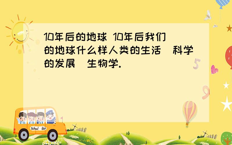 10年后的地球 10年后我们的地球什么样人类的生活\科学的发展\生物学.