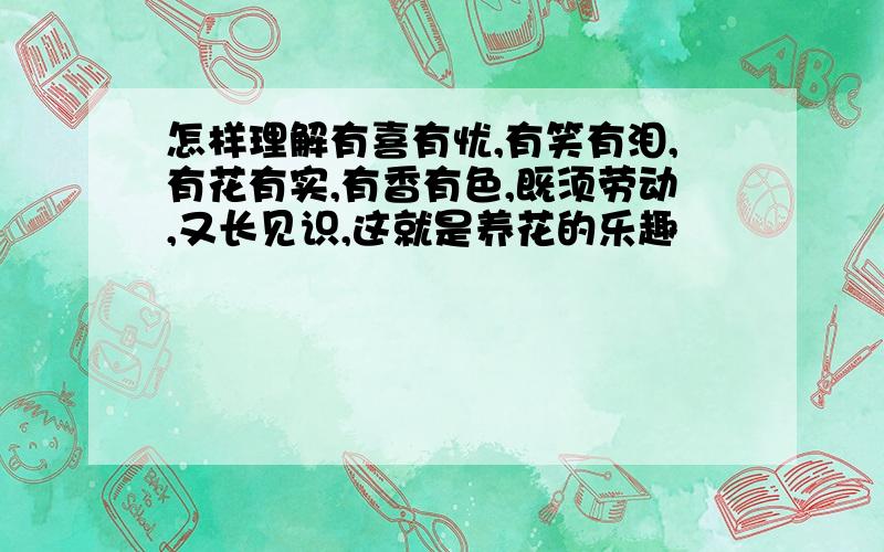 怎样理解有喜有忧,有笑有泪,有花有实,有香有色,既须劳动,又长见识,这就是养花的乐趣