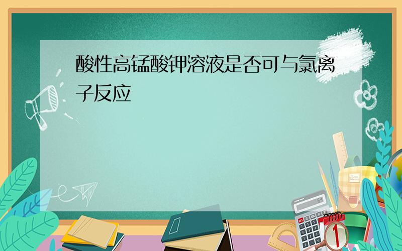 酸性高锰酸钾溶液是否可与氯离子反应