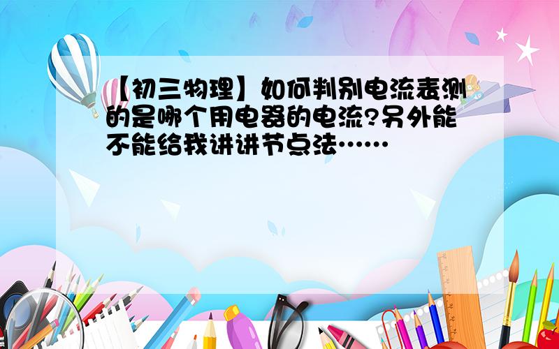 【初三物理】如何判别电流表测的是哪个用电器的电流?另外能不能给我讲讲节点法……