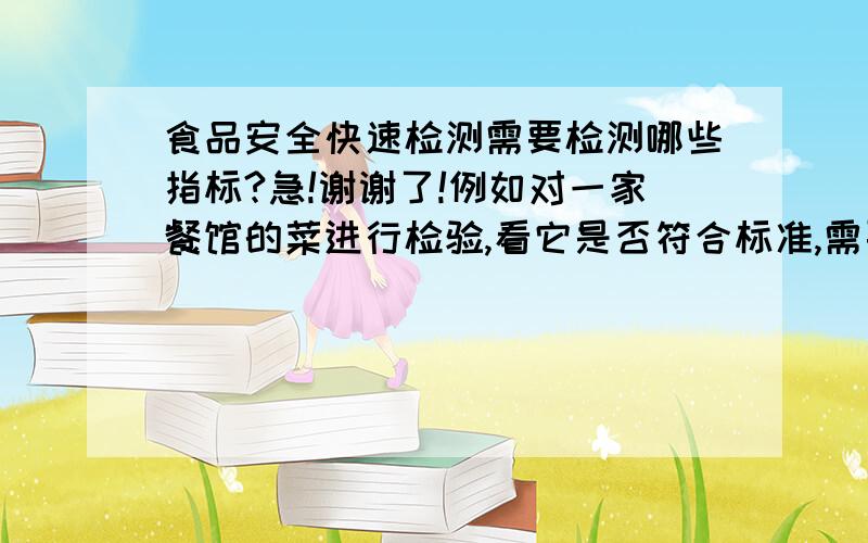 食品安全快速检测需要检测哪些指标?急!谢谢了!例如对一家餐馆的菜进行检验,看它是否符合标准,需要检验哪些指标呢?要用到哪些仪器呢?