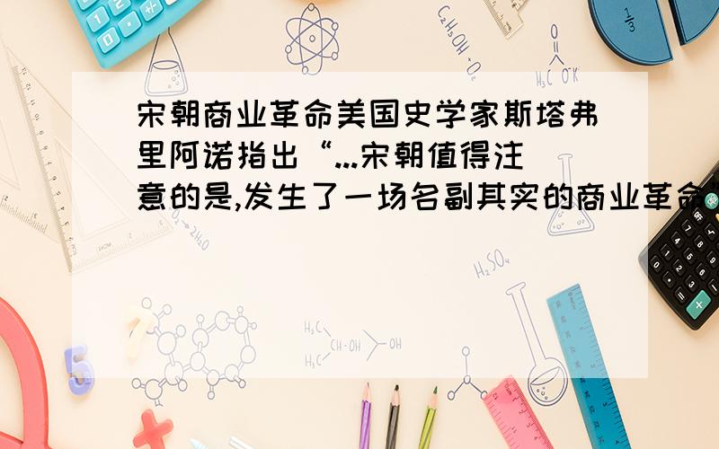 宋朝商业革命美国史学家斯塔弗里阿诺指出“...宋朝值得注意的是,发生了一场名副其实的商业革命”,以下属于“商业革命”的是（ ）A出现独立经营的商人B流通领域出现纸币C大量的商业市