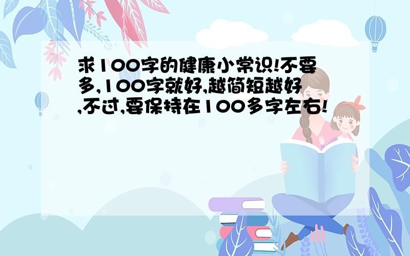 求100字的健康小常识!不要多,100字就好,越简短越好,不过,要保持在100多字左右!