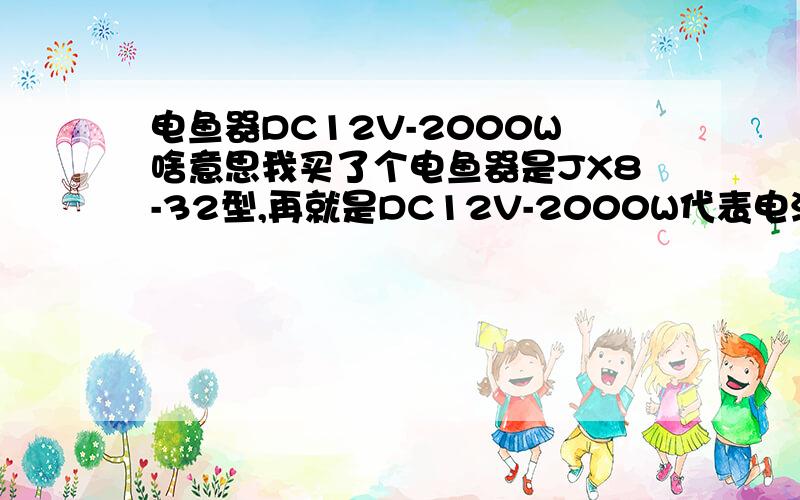 电鱼器DC12V-2000W啥意思我买了个电鱼器是JX8-32型,再就是DC12V-2000W代表电流是多少,放水里一连电,鱼就在水里不动了,一松开开关,鱼又就动了,我看他们一连电,鱼就翻肚皮上水面昏了,我的是怎没