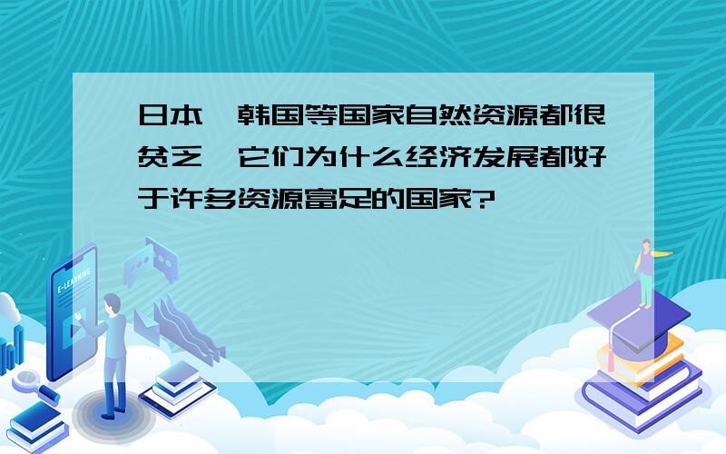 日本、韩国等国家自然资源都很贫乏,它们为什么经济发展都好于许多资源富足的国家?