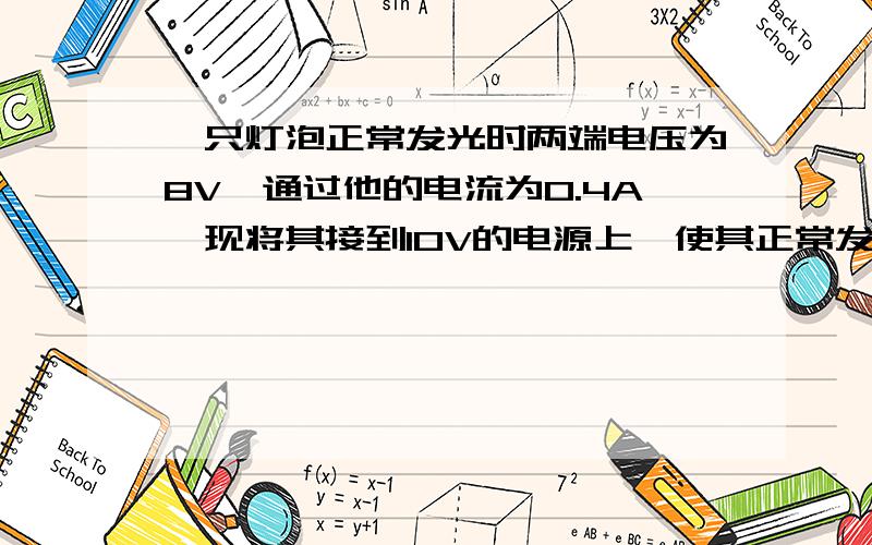 一只灯泡正常发光时两端电压为8V,通过他的电流为0.4A,现将其接到10V的电源上,使其正常发光应_____联一个_____欧姆的电阻.