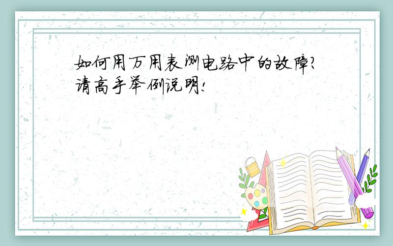 如何用万用表测电路中的故障?请高手举例说明!