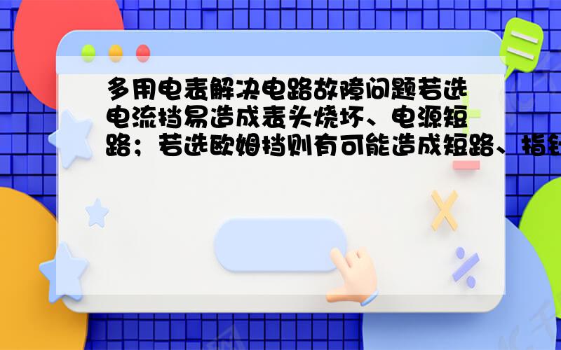 多用电表解决电路故障问题若选电流挡易造成表头烧坏、电源短路；若选欧姆挡则有可能造成短路、指针倒转．为什么?