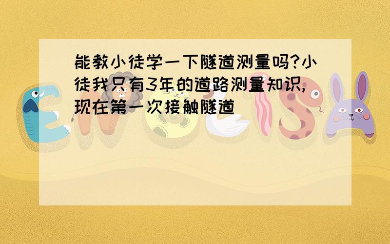 能教小徒学一下隧道测量吗?小徒我只有3年的道路测量知识,现在第一次接触隧道