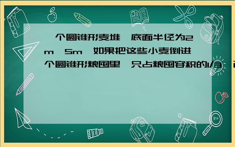 一个圆锥形麦堆,底面半径为2m,5m,如果把这些小麦倒进个圆锥形粮囤里,只占粮囤容积的1/3,已知粮囤底面6㎡粮囤的高是多少米