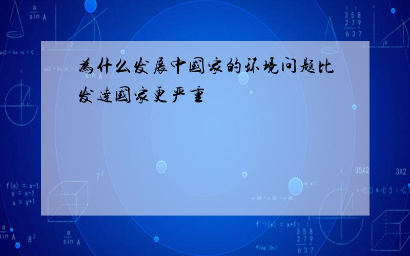 为什么发展中国家的环境问题比发达国家更严重