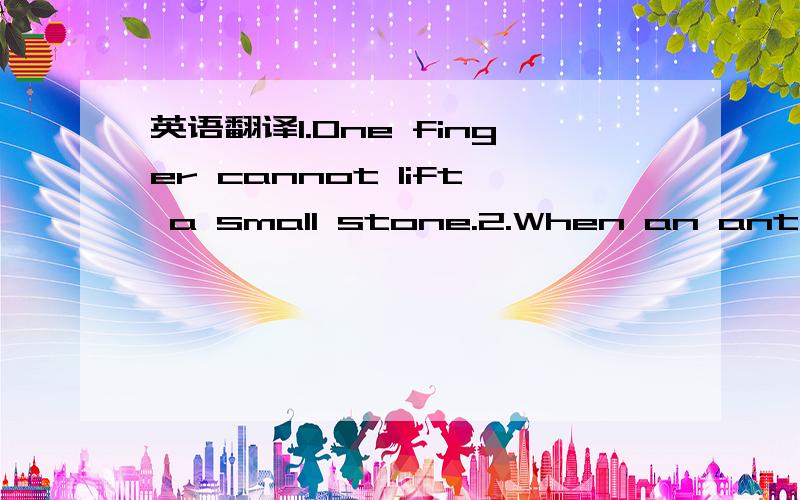 英语翻译1.One finger cannot lift a small stone.2.When an ant says