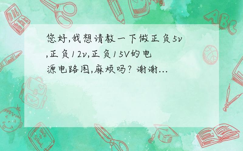 您好,我想请教一下做正负5v,正负12v,正负15V的电源电路图,麻烦吗? 谢谢...