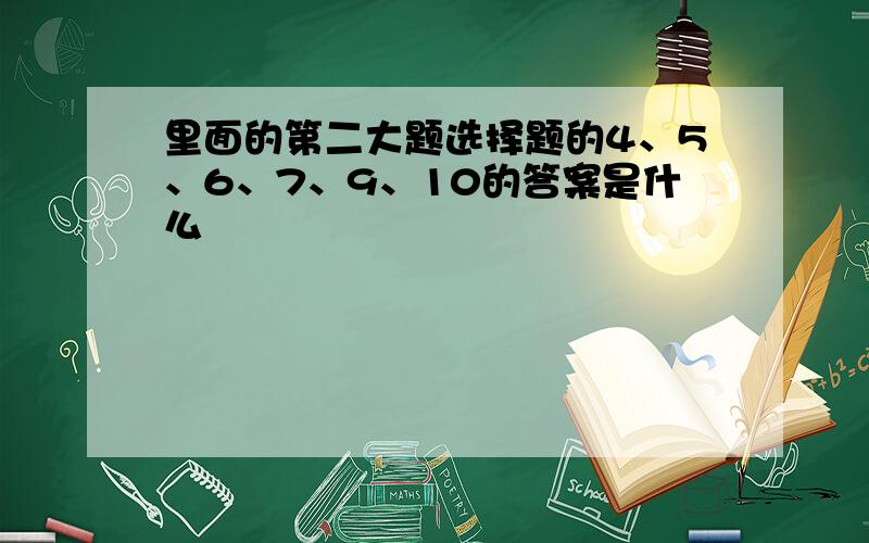 里面的第二大题选择题的4、5、6、7、9、10的答案是什么