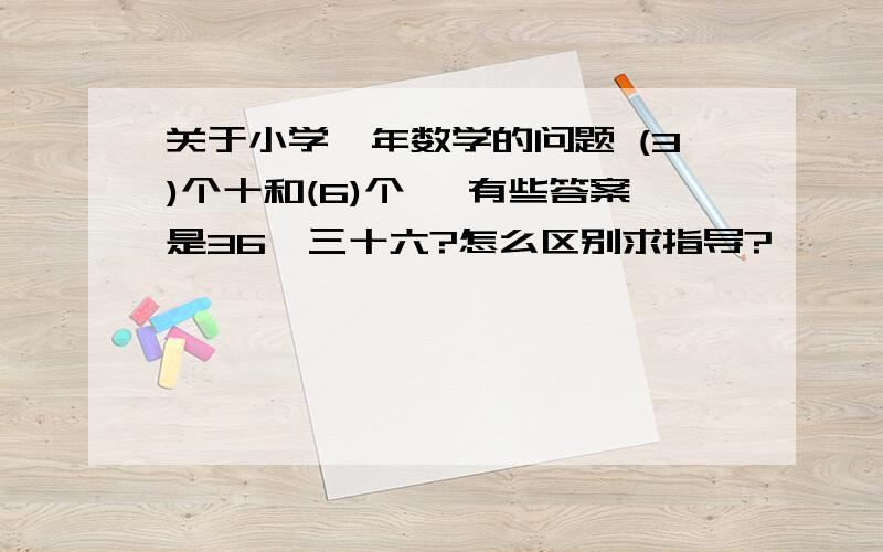 关于小学一年数学的问题 (3)个十和(6)个一 有些答案是36、三十六?怎么区别求指导?