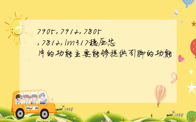 7905,7912,7805,7812,lm317稳压芯片的功能主要能够提供引脚的功能