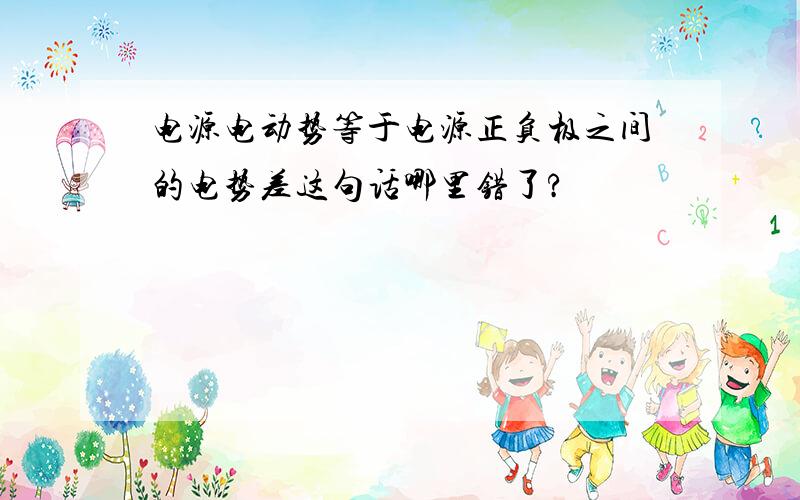 电源电动势等于电源正负极之间的电势差这句话哪里错了?