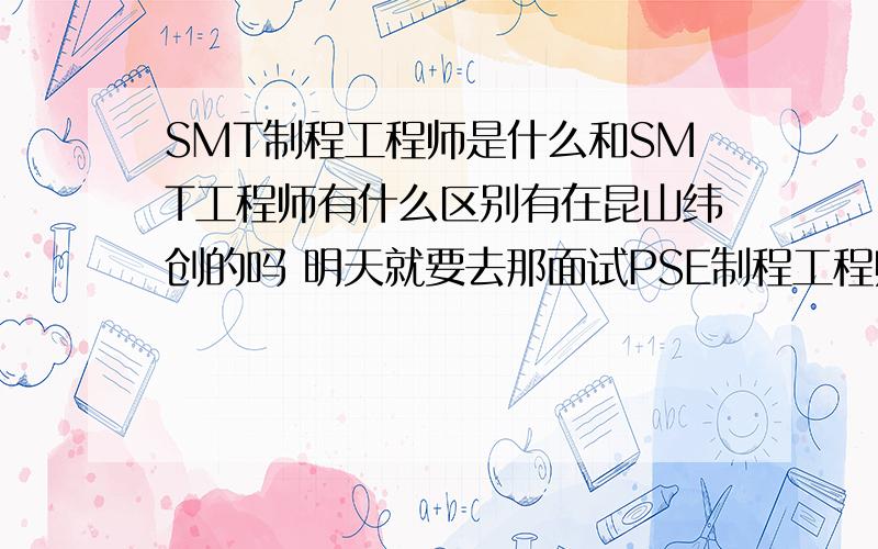 SMT制程工程师是什么和SMT工程师有什么区别有在昆山纬创的吗 明天就要去那面试PSE制程工程师了,想了解下听说这工作有毒是吗累不累阿