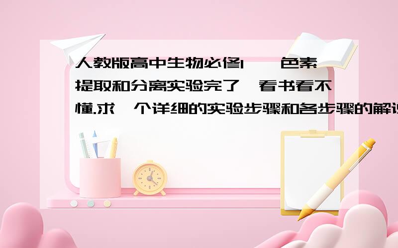 人教版高中生物必修1——色素提取和分离实验完了,看书看不懂.求一个详细的实验步骤和各步骤的解说.有视频的更好