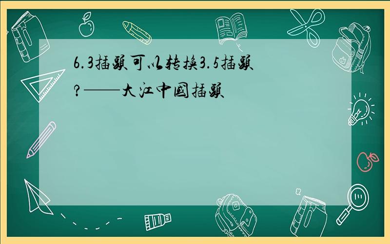 6.3插头可以转换3.5插头?——大江中国插头