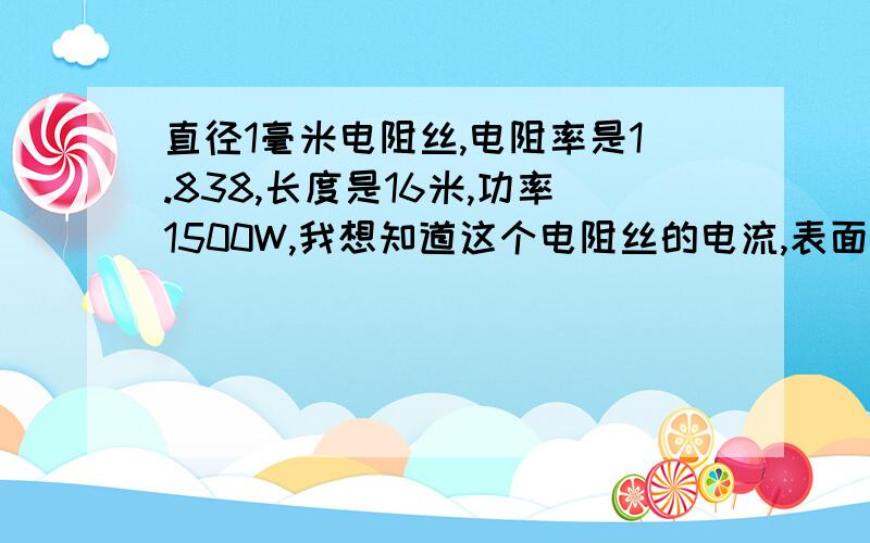 直径1毫米电阻丝,电阻率是1.838,长度是16米,功率1500W,我想知道这个电阻丝的电流,表面负荷,发热量.