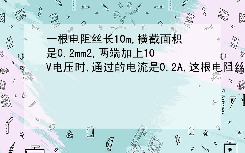 一根电阻丝长10m,横截面积是0.2mm2,两端加上10V电压时,通过的电流是0.2A,这根电阻丝的电阻率是多大?mm2是平方什么米