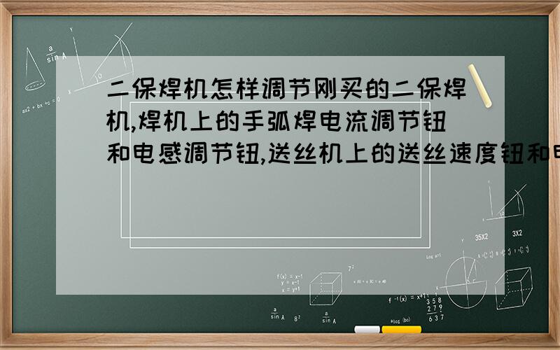 二保焊机怎样调节刚买的二保焊机,焊机上的手弧焊电流调节钮和电感调节钮,送丝机上的送丝速度钮和电压调节钮,哪个调电流