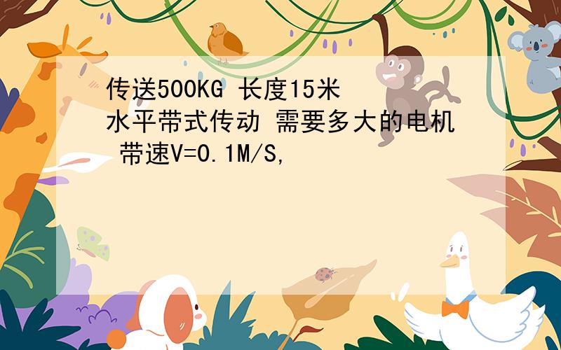 传送500KG 长度15米 水平带式传动 需要多大的电机 带速V=0.1M/S,