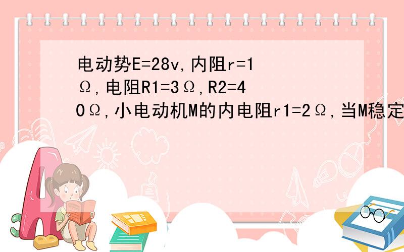 电动势E=28v,内阻r=1Ω,电阻R1=3Ω,R2=40Ω,小电动机M的内电阻r1=2Ω,当M稳定转动,A读数为0.5A……图↑求电源总功率和电源输出功率求电动机消耗的电功率和电动机输出的机械功率