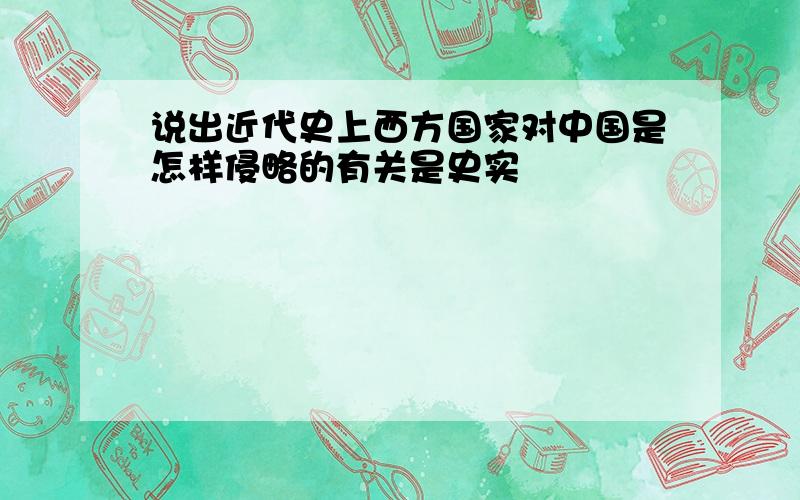 说出近代史上西方国家对中国是怎样侵略的有关是史实