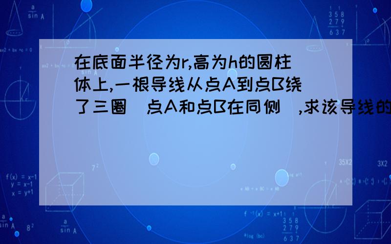 在底面半径为r,高为h的圆柱体上,一根导线从点A到点B绕了三圈（点A和点B在同侧）,求该导线的长