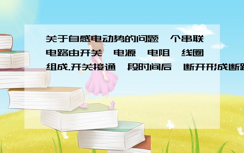 关于自感电动势的问题一个串联电路由开关,电源,电阻,线圈组成.开关接通一段时间后,断开形成断路,那么存在自感电动势吗?如果存在的话过一段时间再把线圈两端用导线接上是否会产生电流