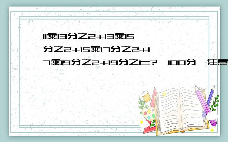 11乘13分之2+13乘15分之2+15乘17分之2+17乘19分之2+19分之1=?《100分》注意我知道最后的答案是1/11,要告诉我为什么要怎么算,江湖上仁兄帮下,重赏没人了？