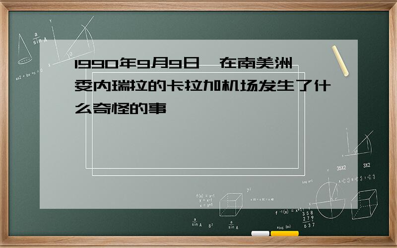 1990年9月9日,在南美洲委内瑞拉的卡拉加机场发生了什么奇怪的事