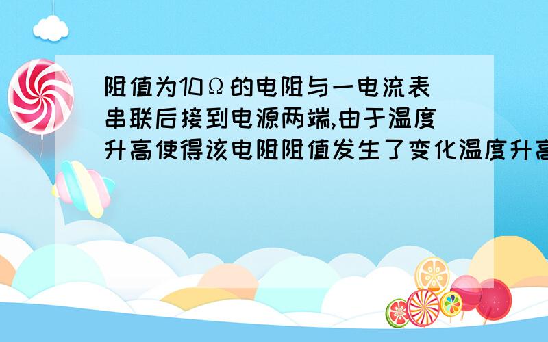 阻值为10Ω的电阻与一电流表串联后接到电源两端,由于温度升高使得该电阻阻值发生了变化温度升高后电流表示数变为原来的2／3,求这个电阻后来的阻值