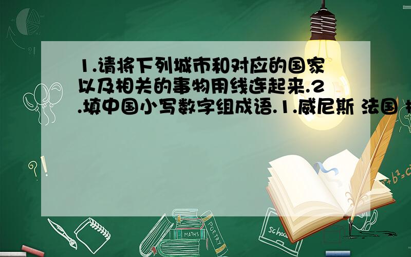 1.请将下列城市和对应的国家以及相关的事物用线连起来.2.填中国小写数字组成语.1.威尼斯 法国 樱花巴黎 美国 故宫北京 中国 香水纽约 日本 小艇东京 意大利 自由女神2.（ ）日（ ）里