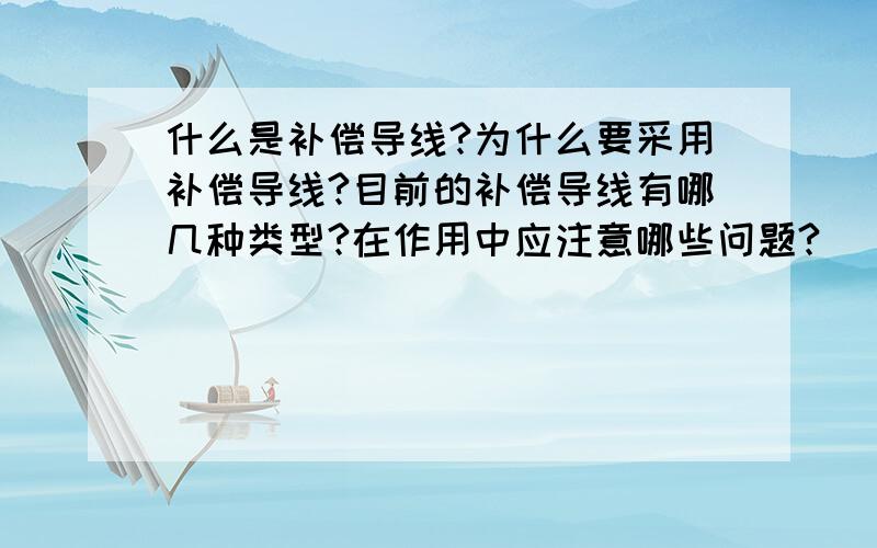 什么是补偿导线?为什么要采用补偿导线?目前的补偿导线有哪几种类型?在作用中应注意哪些问题?