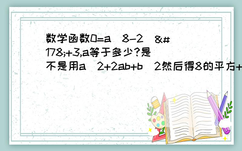 数学函数0=a(8-2)²+3,a等于多少?是不是用a^2+2ab+b^2然后得8的平方+2.8.（-2）+（-2）的平方,然后怎么算,书上结果等于8的.