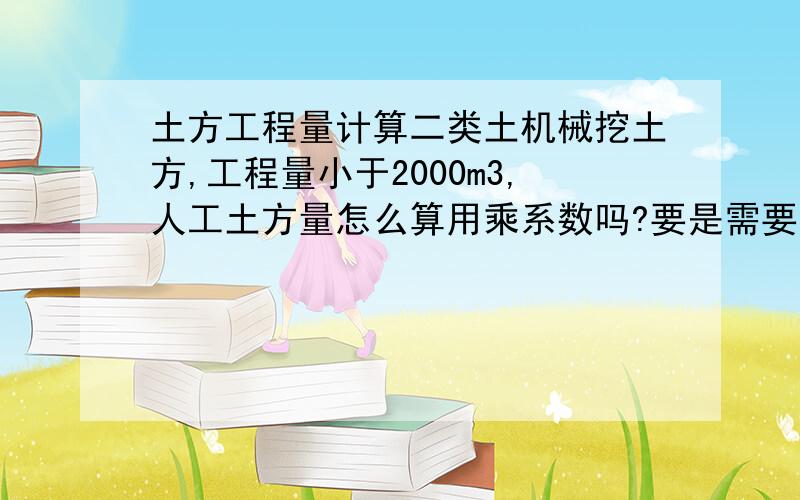 土方工程量计算二类土机械挖土方,工程量小于2000m3,人工土方量怎么算用乘系数吗?要是需要的话应该乘多少,1.1还是0.85?