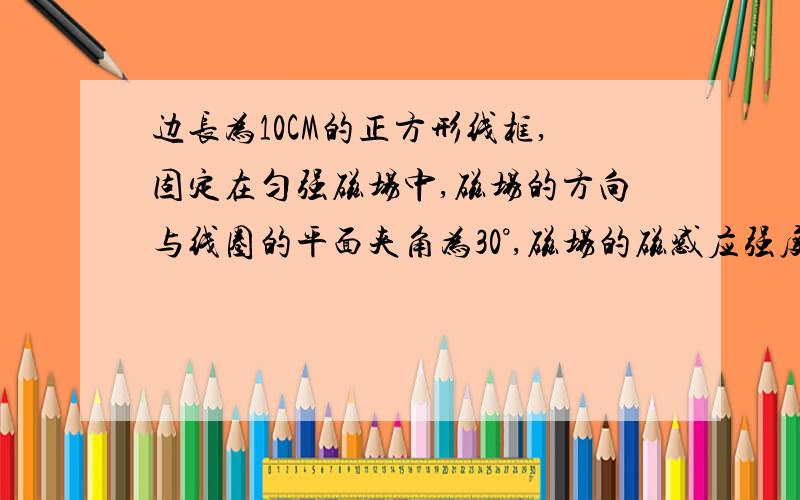 边长为10CM的正方形线框,固定在匀强磁场中,磁场的方向与线圈的平面夹角为30°,磁场的磁感应强度随时间的变化规律为：B=2+3T,则在第一秒内穿过线圈的磁通量变化量为多少?