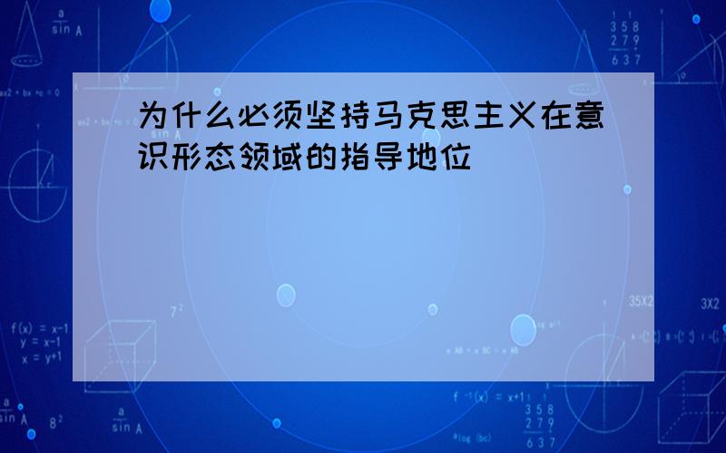 为什么必须坚持马克思主义在意识形态领域的指导地位