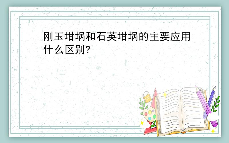 刚玉坩埚和石英坩埚的主要应用什么区别?