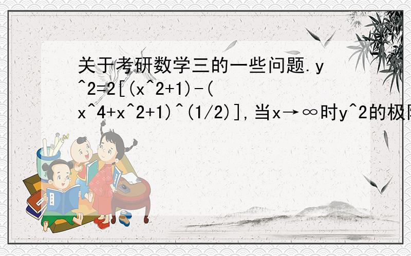 关于考研数学三的一些问题.y^2=2[(x^2+1)-(x^4+x^2+1)^(1/2)],当x→∞时y^2的极限为什么等于1?还有同济六版总习题一的选择第二个 当X趋向于0-和0+时 极限怎么算出的等于-1和1