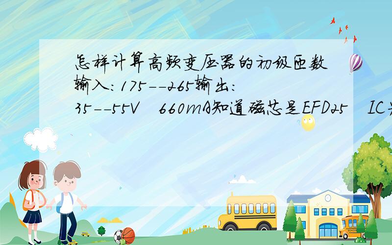 怎样计算高频变压器的初级匝数输入：175--265输出：35--55V　660mA知道磁芯是EFD25　IC为OB3330XCP求变压器的初级匝数和次级匝数?