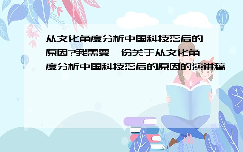 从文化角度分析中国科技落后的原因?我需要一份关于从文化角度分析中国科技落后的原因的演讲稿