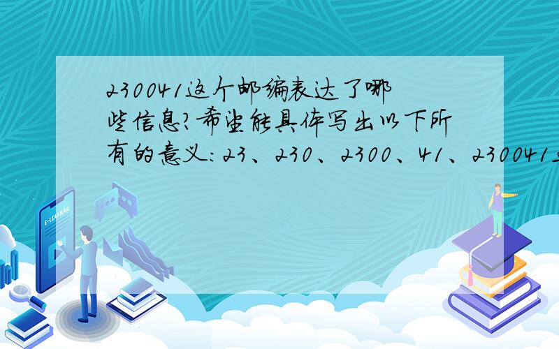 230041这个邮编表达了哪些信息?希望能具体写出以下所有的意义：23、230、2300、41、230041五个都答出,在今天答出,一共多加10分.急.