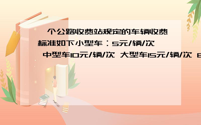 一个公路收费站规定的车辆收费标准如下小型车：5元/辆/次 中型车10元/辆/次 大型车15元/辆/次 6月12号这天,经过这个收费站的小型车和中型车的数量比是5：3,中型车和大型车的数量比是5：4,