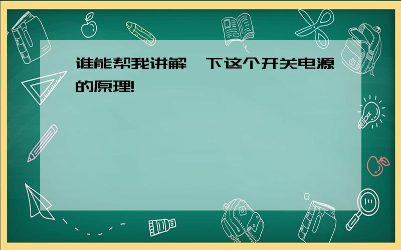 谁能帮我讲解一下这个开关电源的原理!