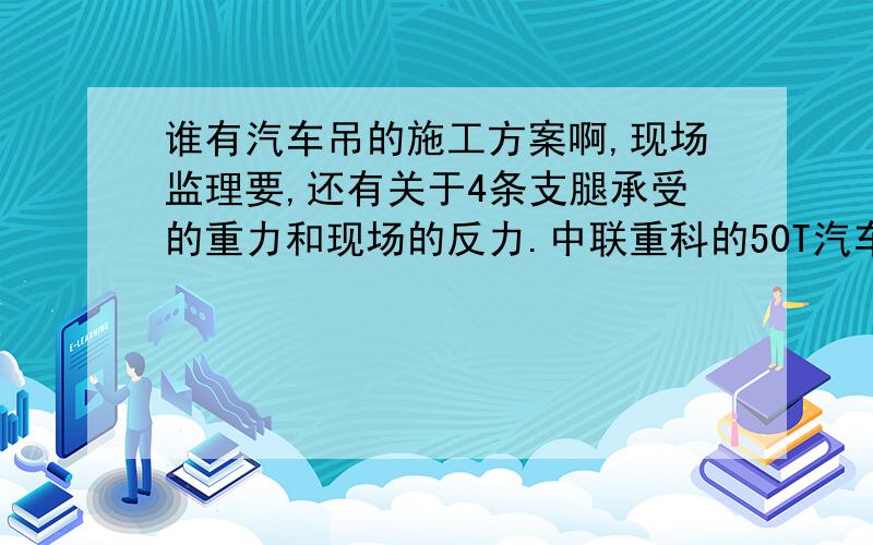 谁有汽车吊的施工方案啊,现场监理要,还有关于4条支腿承受的重力和现场的反力.中联重科的50T汽车吊.